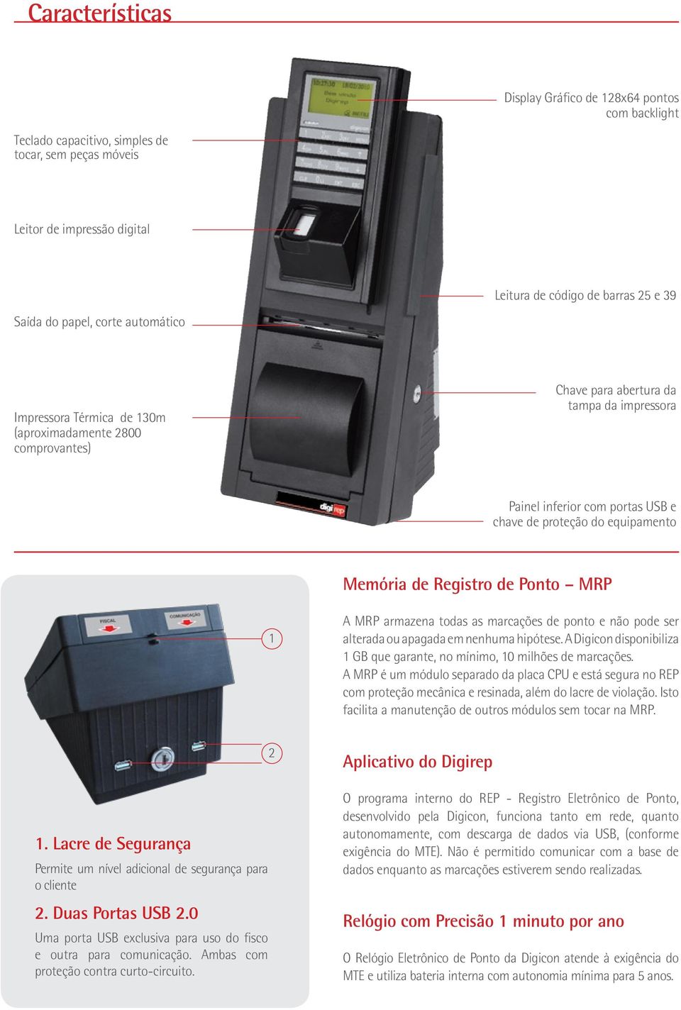 Registro de Ponto MRP 1 A MRP armazena todas as marcações de ponto e não pode ser alterada ou apagada em nenhuma hipótese. A Digicon disponibiliza 1 GB que garante, no mínimo, 10 milhões de marcações.