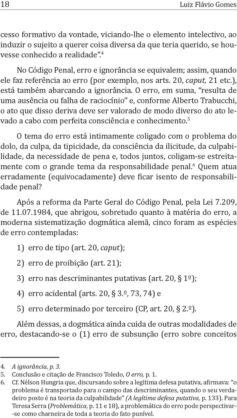 O erro, em suma, resulta de uma ausência ou falha de raciocínio e, conforme Alberto Trabucchi, o ato que disso deriva deve ser valorado de modo diverso do ato levado a cabo com perfeita consciência e