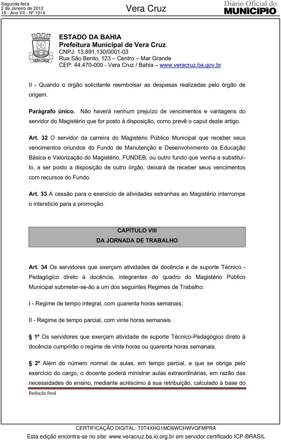 32 O servidor da carreira do Magistério Público Municipal que receber seus vencimentos oriundos do Fundo de Manutenção e Desenvolvimento da Educação Básica e Valorização do Magistério, FUNDEB, ou