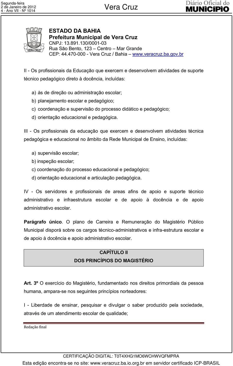 III - Os profissionais da educação que exercem e desenvolvem atividades técnica pedagógica e educacional no âmbito da Rede Municipal de Ensino, incluídas: a) supervisão escolar; b) inspeção escolar;