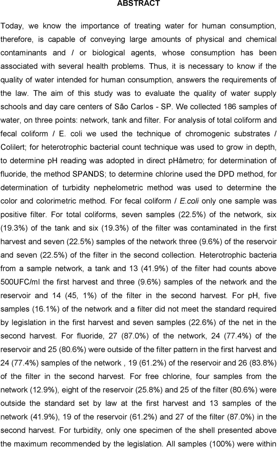 The aim of this study was to evaluate the quality of water supply schools and day care centers of São Carlos - SP. We collected 186 samples of water, on three points: network, tank and filter.