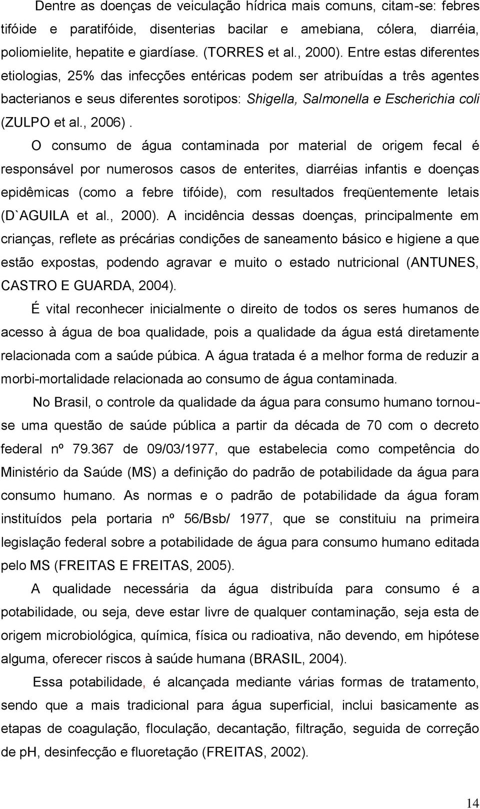 Entre estas diferentes etiologias, 25% das infecções entéricas podem ser atribuídas a três agentes bacterianos e seus diferentes sorotipos: Shigella, Salmonella e Escherichia coli (ZULPO et al.