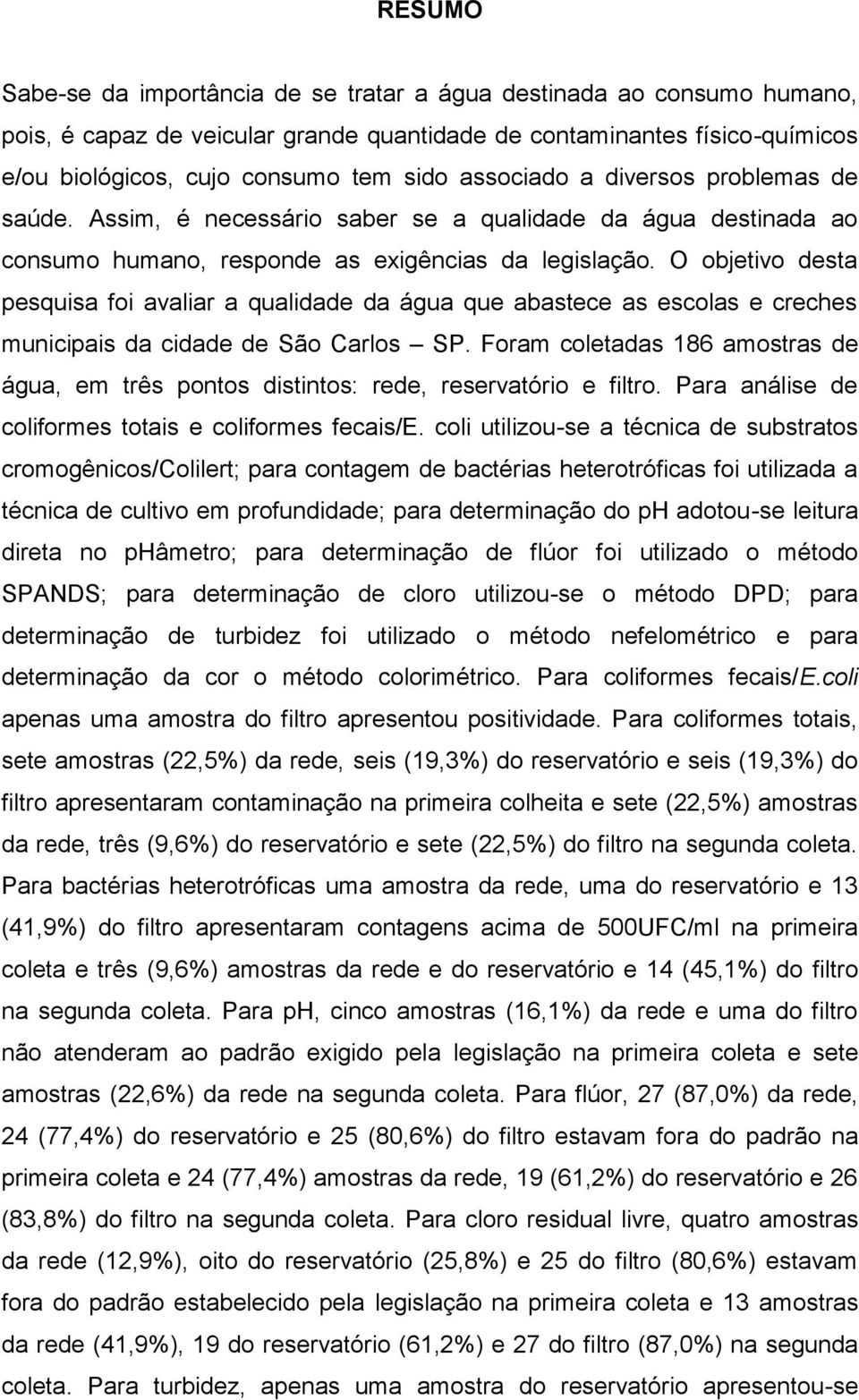 O objetivo desta pesquisa foi avaliar a qualidade da água que abastece as escolas e creches municipais da cidade de São Carlos SP.