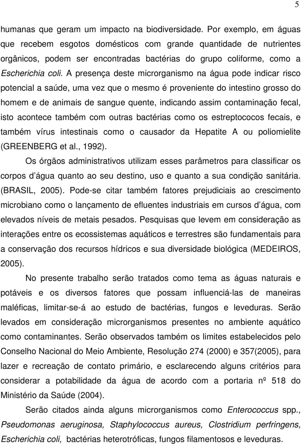 A presença deste microrganismo na água pode indicar risco potencial a saúde, uma vez que o mesmo é proveniente do intestino grosso do homem e de animais de sangue quente, indicando assim contaminação