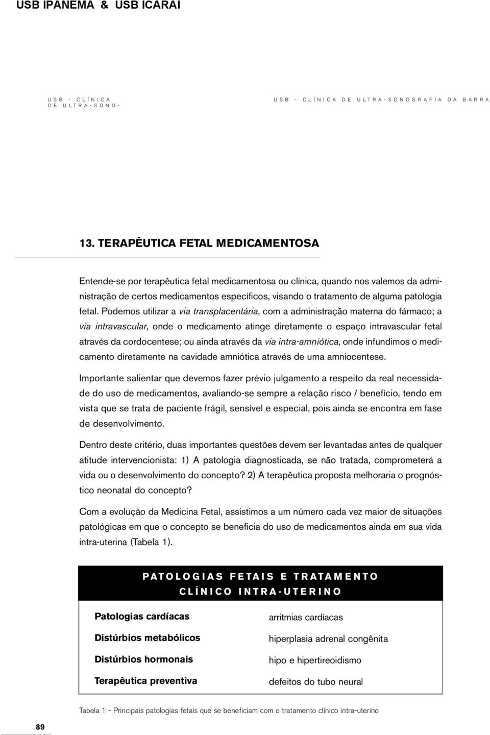 Podemos utilizar a via transplacentária, com a administração materna do fármaco; a via intravascular, onde o medicamento atinge diretamente o espaço intravascular fetal através da cordocentese; ou