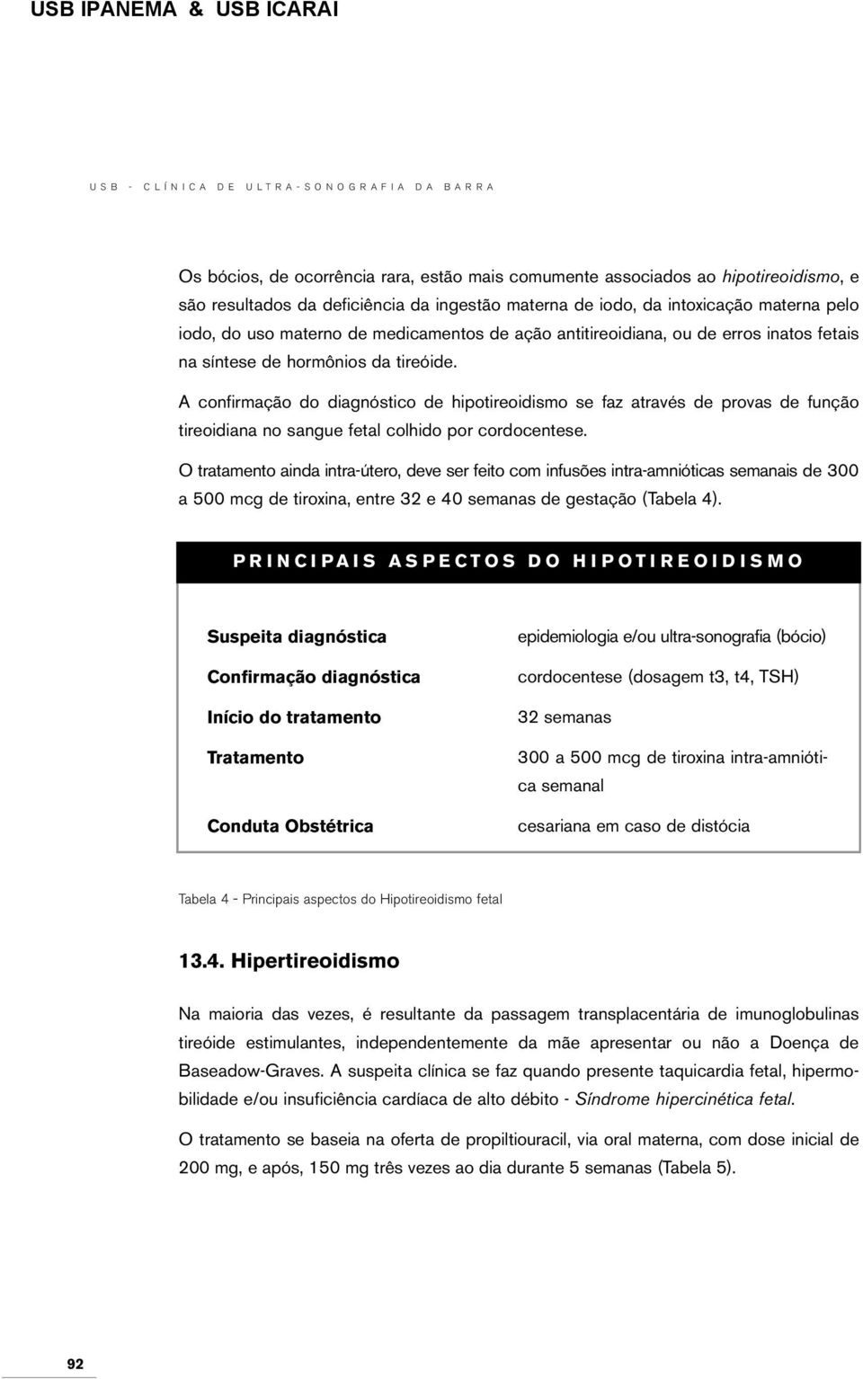 A confirmação do diagnóstico de hipotireoidismo se faz através de provas de função tireoidiana no sangue fetal colhido por cordocentese.