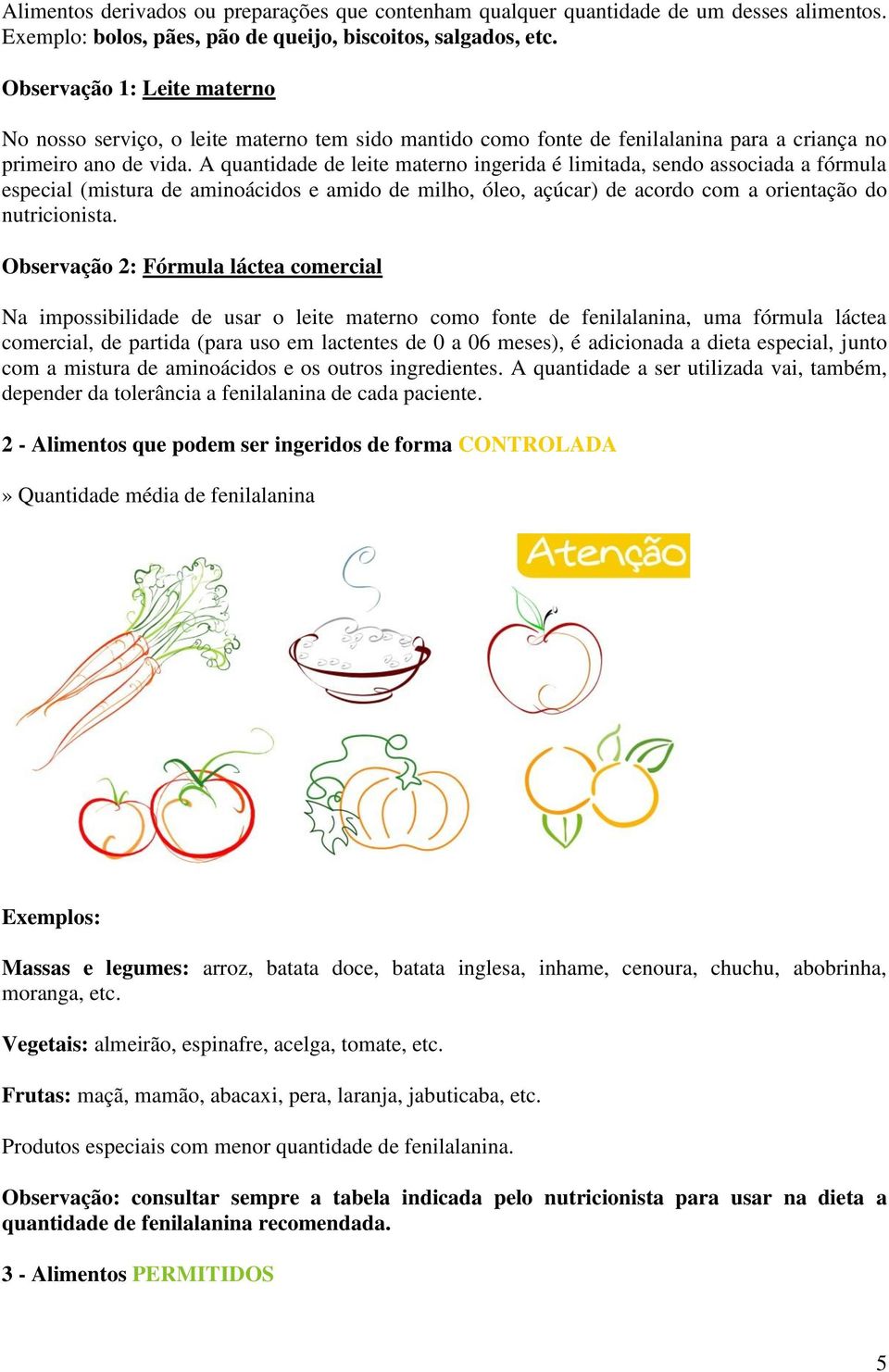 A quantidade de leite materno ingerida é limitada, sendo associada a fórmula especial (mistura de aminoácidos e amido de milho, óleo, açúcar) de acordo com a orientação do nutricionista.