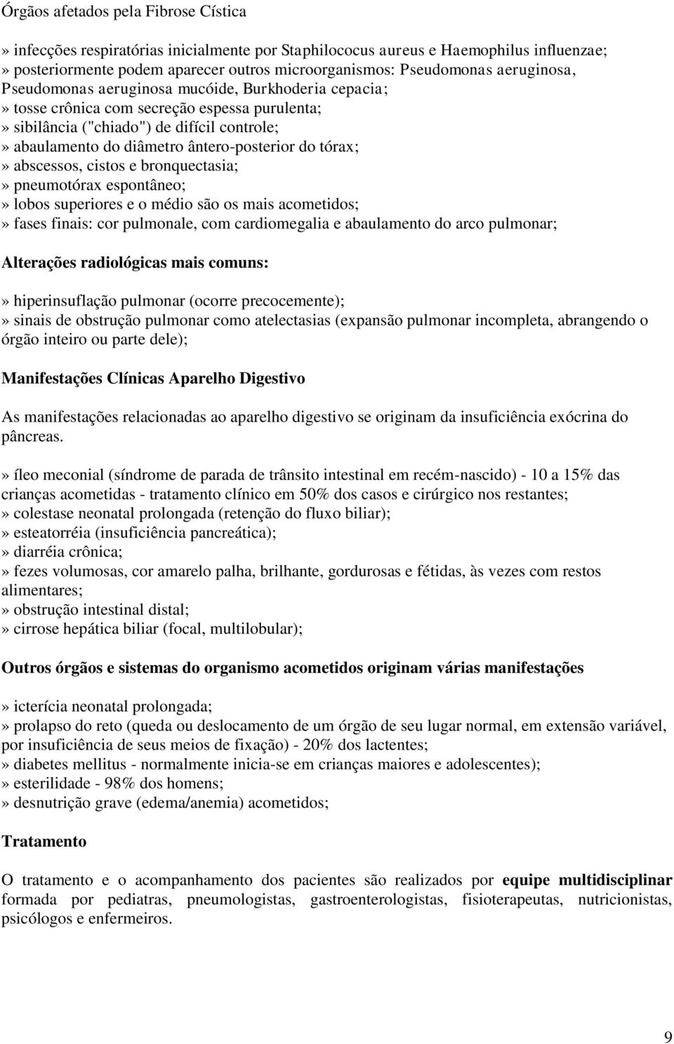 do tórax;» abscessos, cistos e bronquectasia;» pneumotórax espontâneo;» lobos superiores e o médio são os mais acometidos;» fases finais: cor pulmonale, com cardiomegalia e abaulamento do arco