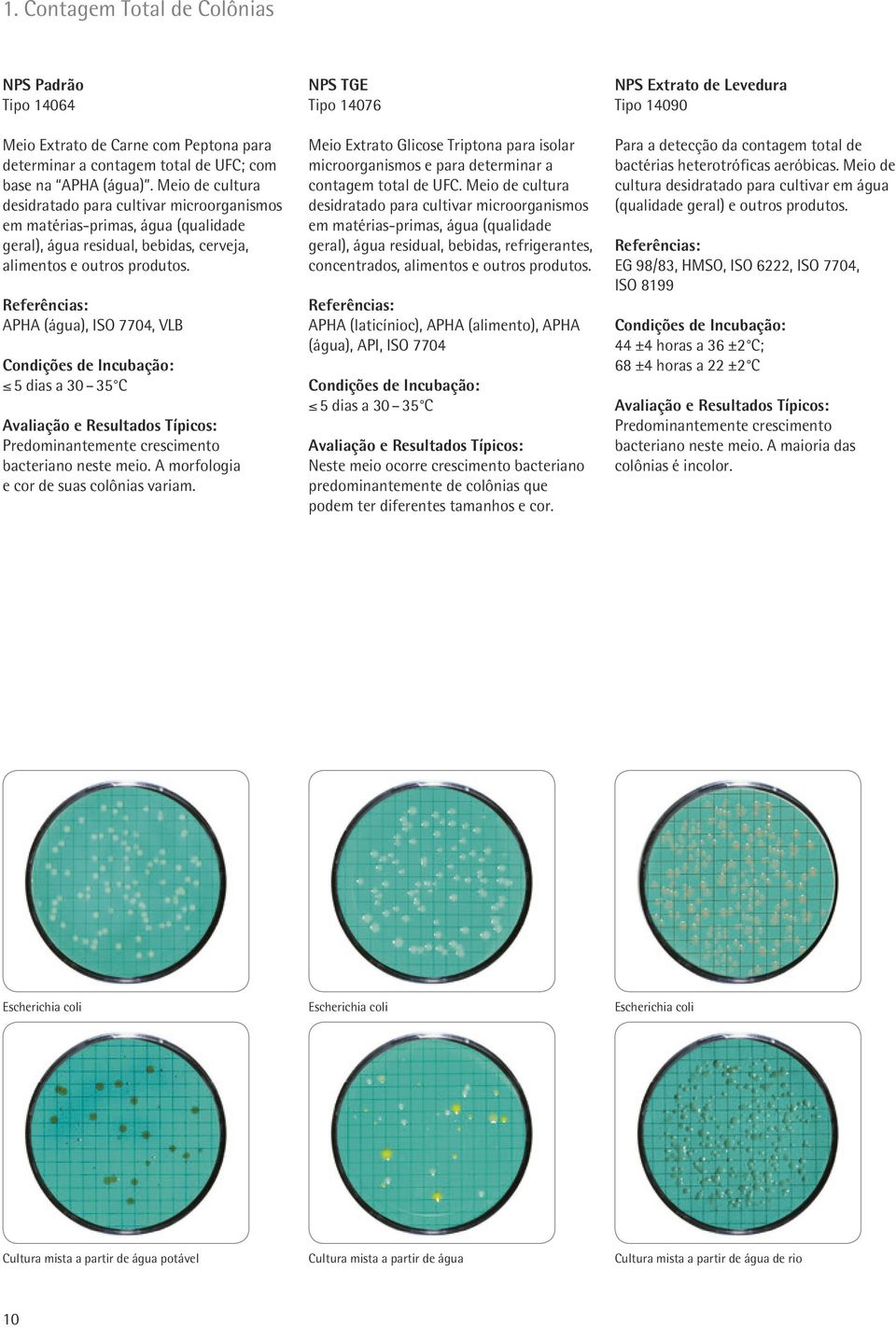 APHA (água), ISO 7704, VLB < 5 dias a 30 35 C Predominantemente crescimento bacteriano neste meio. A morfologia e cor de suas colônias variam.