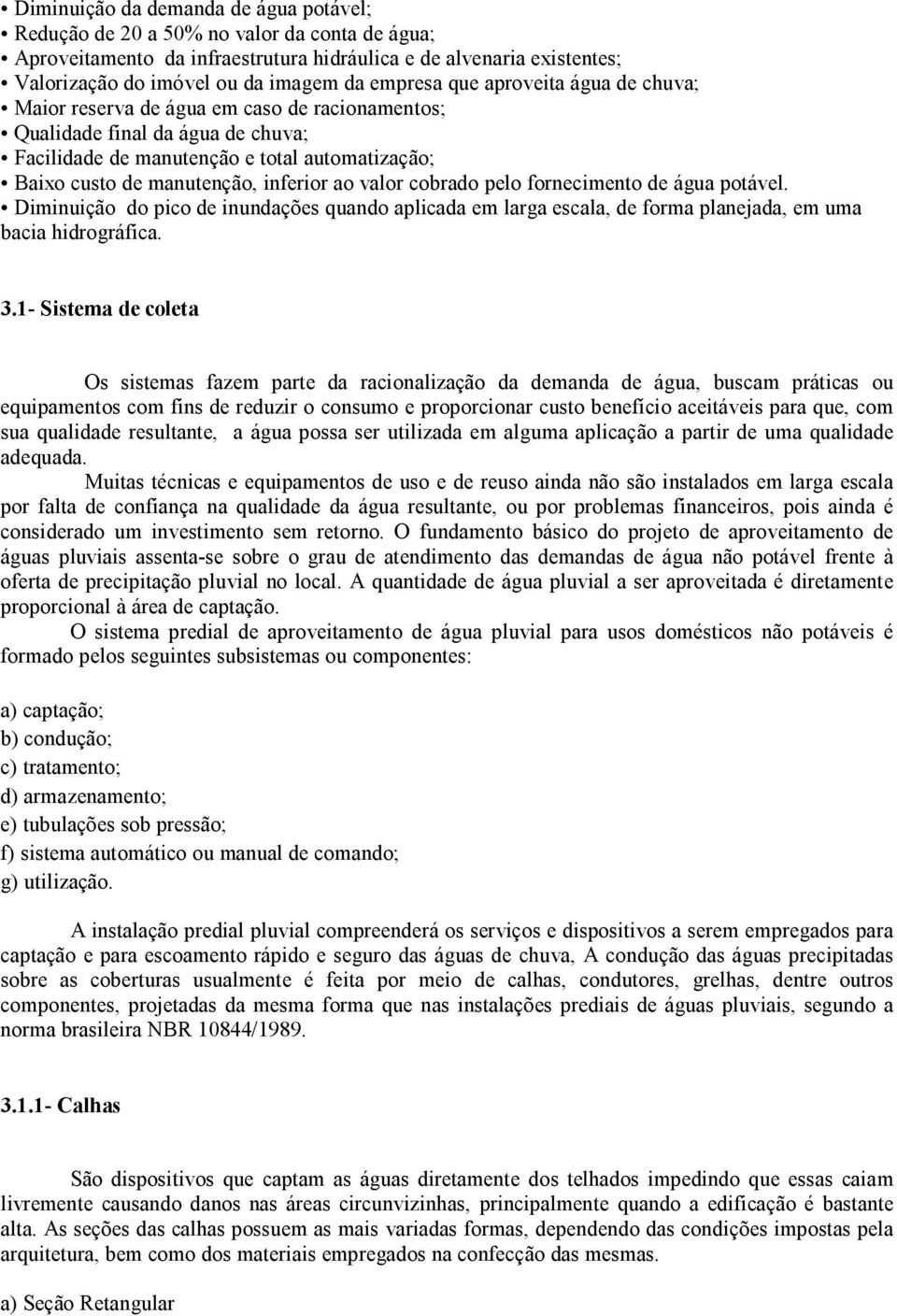 inferior ao valor cobrado pelo fornecimento de água potável. Diminuição do pico de inundações quando aplicada em larga escala, de forma planejada, em uma bacia hidrográfica. 3.