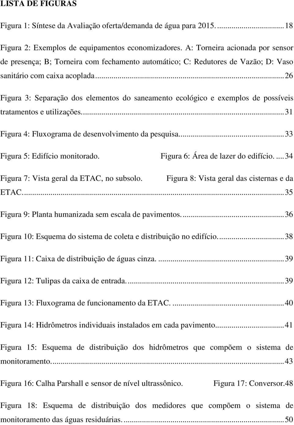 .. 26 Figura 3: Separação dos elementos do saneamento ecológico e exemplos de possíveis tratamentos e utilizações.... 31 Figura 4: Fluxograma de desenvolvimento da pesquisa.