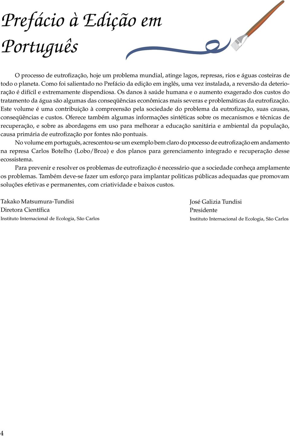 Os danos à saúde humana e o aumento exagerado dos custos do tratamento da água são agumas das conseqüências econômicas mais severas e probemáticas da eutrofização.