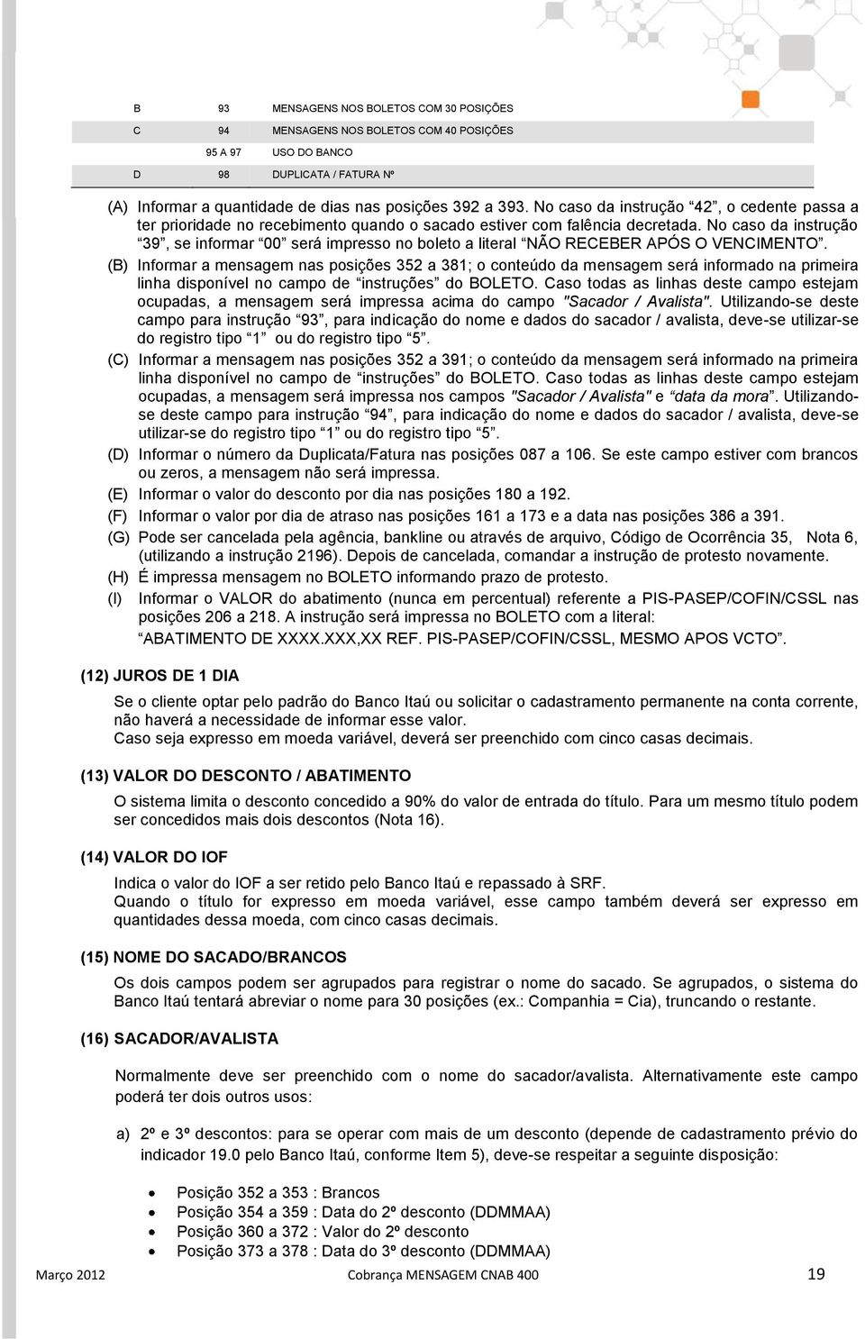 No caso da instrução 39, se informar 00 será impresso no boleto a literal NÃO RECEBER APÓS O VENCIMENTO.