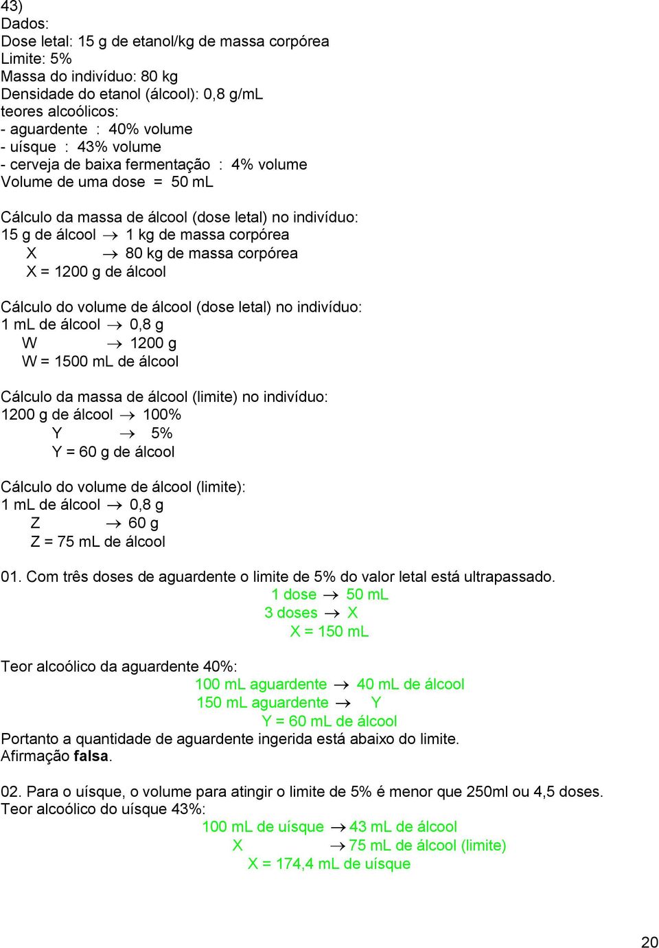 g de álcool Cálculo do volume de álcool (dose letal) no indivíduo: 1 ml de álcool 0,8 g W 1200 g W = 1500 ml de álcool Cálculo da massa de álcool (limite) no indivíduo: 1200 g de álcool 100% 5% = 60