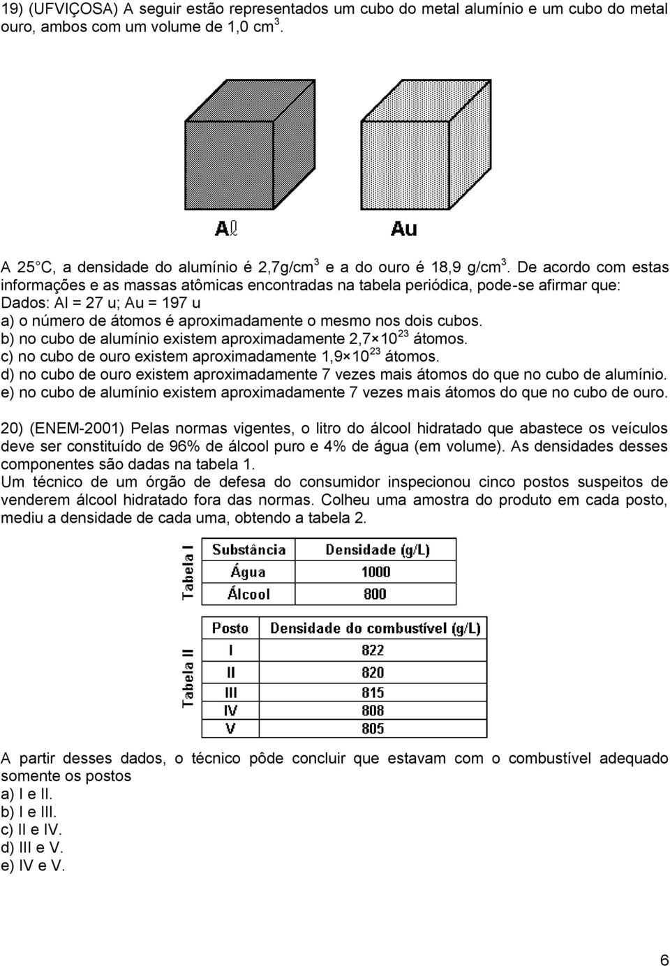 b) no cubo de alumínio existem aproximadamente 2,7 10 23 átomos. c) no cubo de ouro existem aproximadamente 1,9 10 23 átomos.