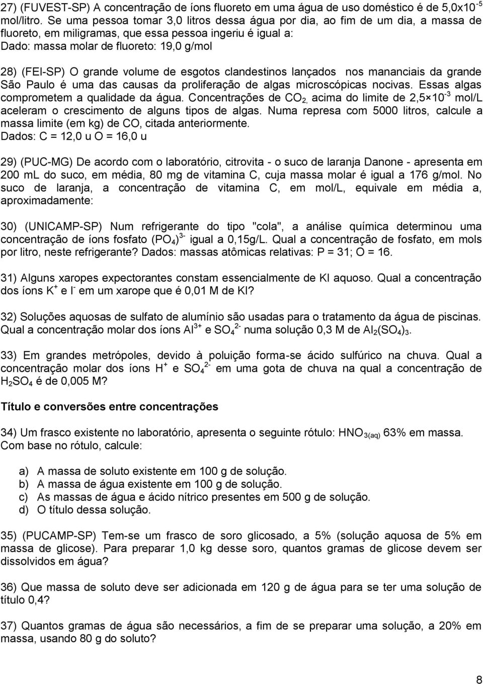 grande volume de esgotos clandestinos lançados nos mananciais da grande São Paulo é uma das causas da proliferação de algas microscópicas nocivas. Essas algas comprometem a qualidade da água.