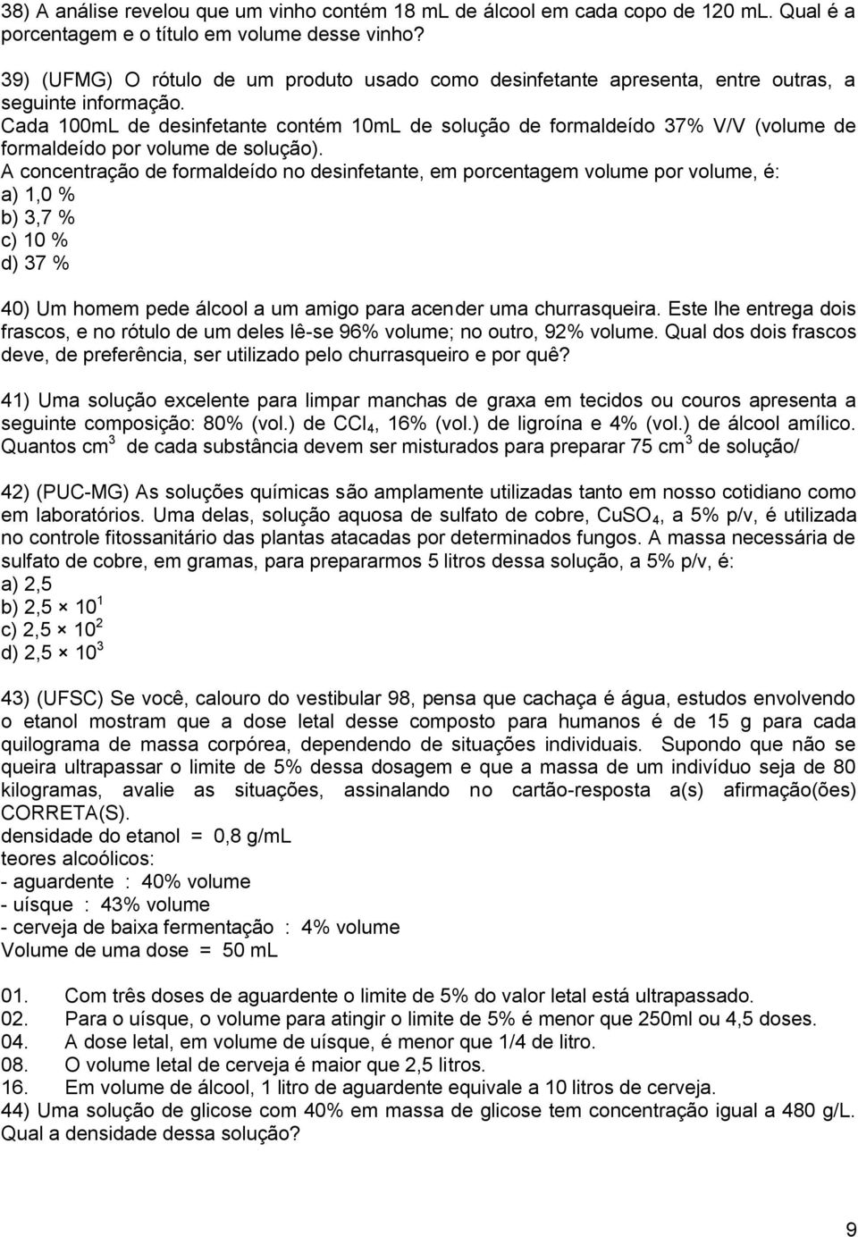 Cada 100mL de desinfetante contém 10mL de solução de formaldeído 37% V/V (volume de formaldeído por volume de solução).