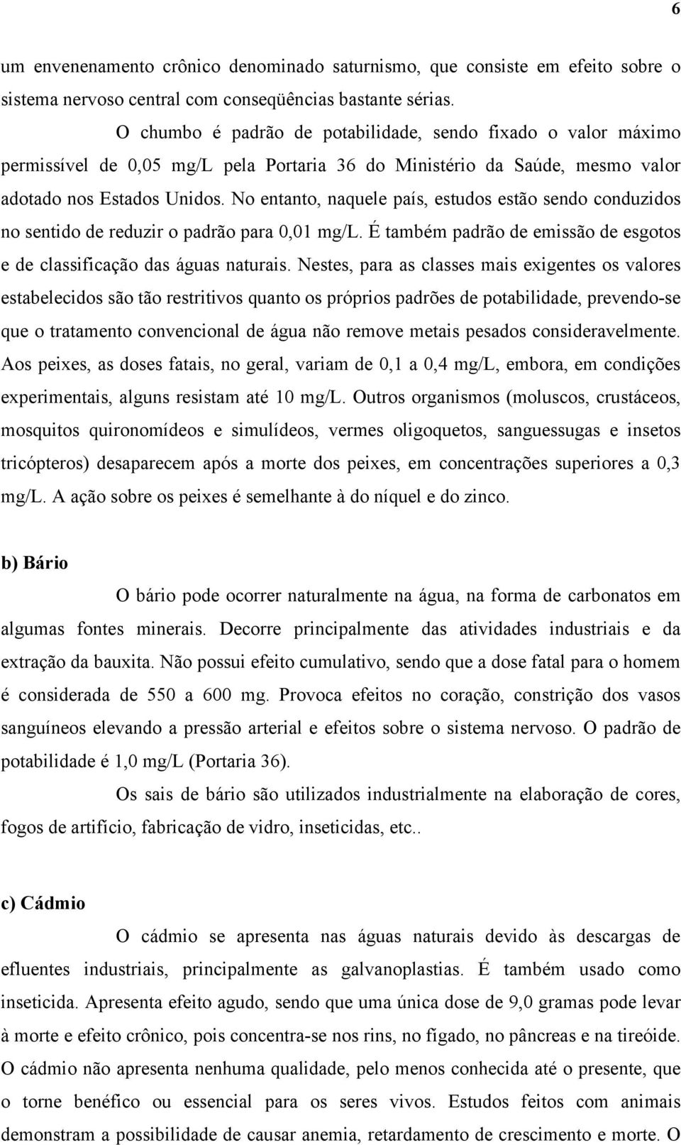 No entanto, naquele país, estudos estão sendo conduzidos no sentido de reduzir o padrão para 0,01 mg/l. É também padrão de emissão de esgotos e de classificação das águas naturais.