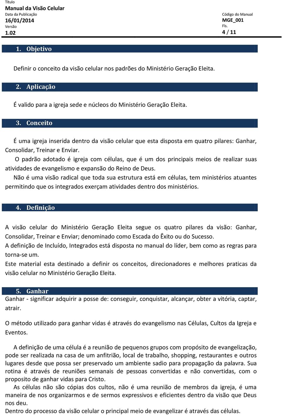 O padrão adotado é igreja com células, que é um dos principais meios de realizar suas atividades de evangelismo e expansão do Reino de Deus.