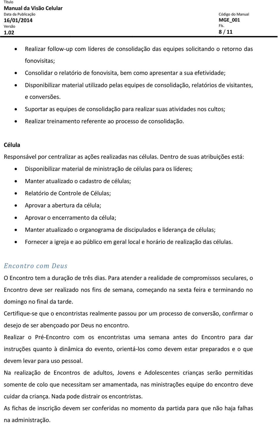 Suportar as equipes de consolidação para realizar suas atividades nos cultos; Realizar treinamento referente ao processo de consolidação.