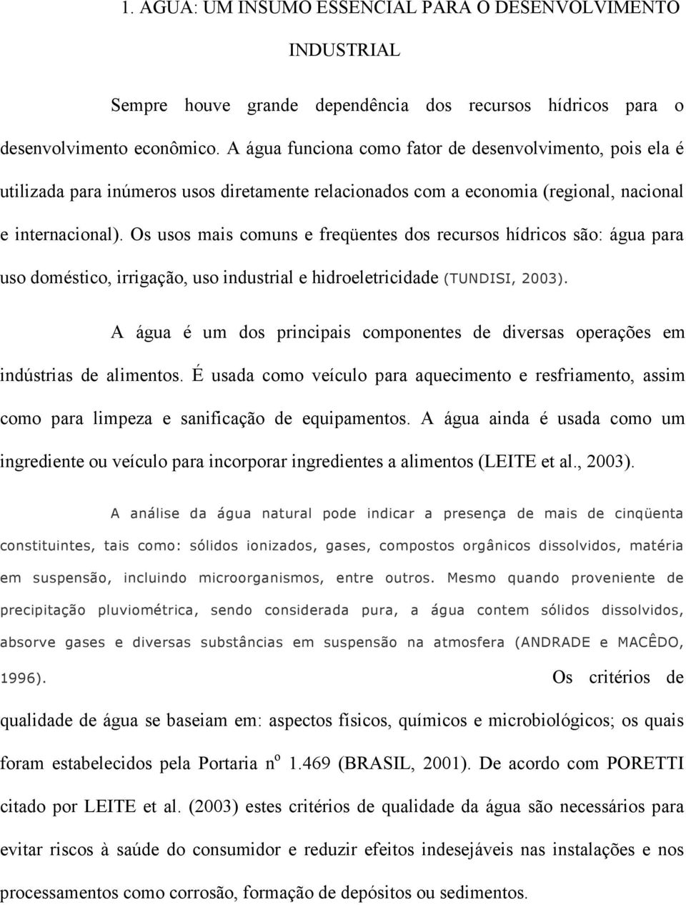 Os usos mais comuns e freqüentes dos recursos hídricos são: água para uso doméstico, irrigação, uso industrial e hidroeletricidade (TUNDISI, 2003).