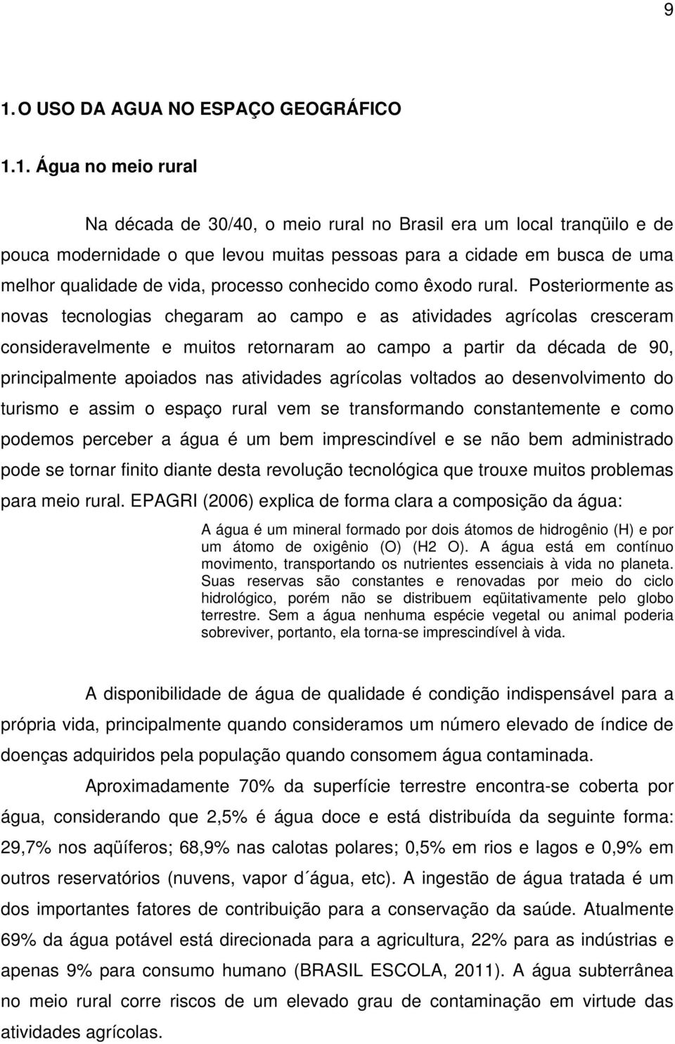 Posteriormente as novas tecnologias chegaram ao campo e as atividades agrícolas cresceram consideravelmente e muitos retornaram ao campo a partir da década de 90, principalmente apoiados nas