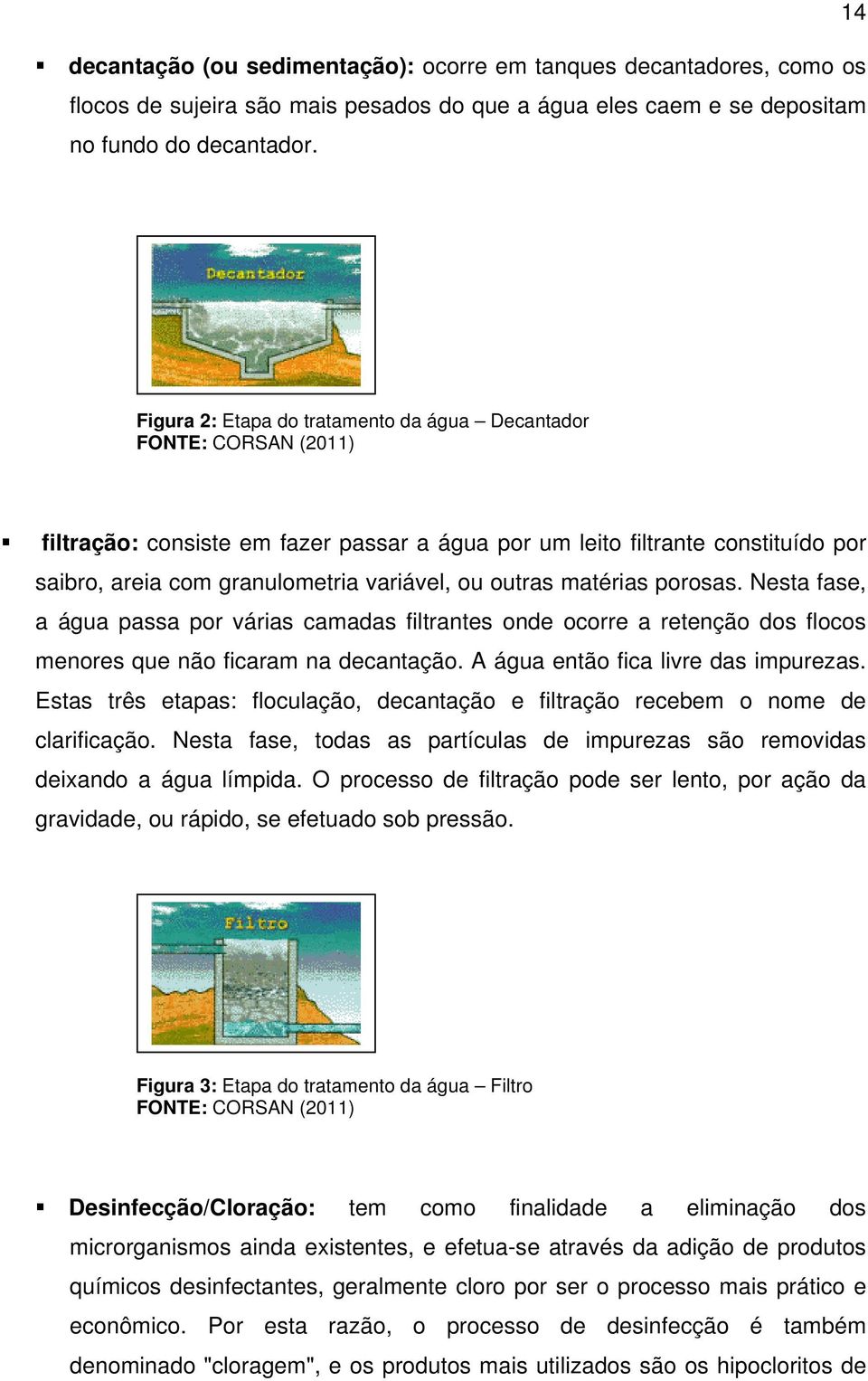 outras matérias porosas. Nesta fase, a água passa por várias camadas filtrantes onde ocorre a retenção dos flocos menores que não ficaram na decantação. A água então fica livre das impurezas.