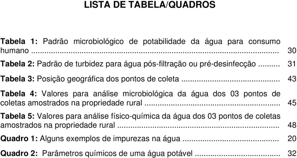 .. 43 Tabela 4: Valores para análise microbiológica da água dos 03 pontos de coletas amostrados na propriedade rural.