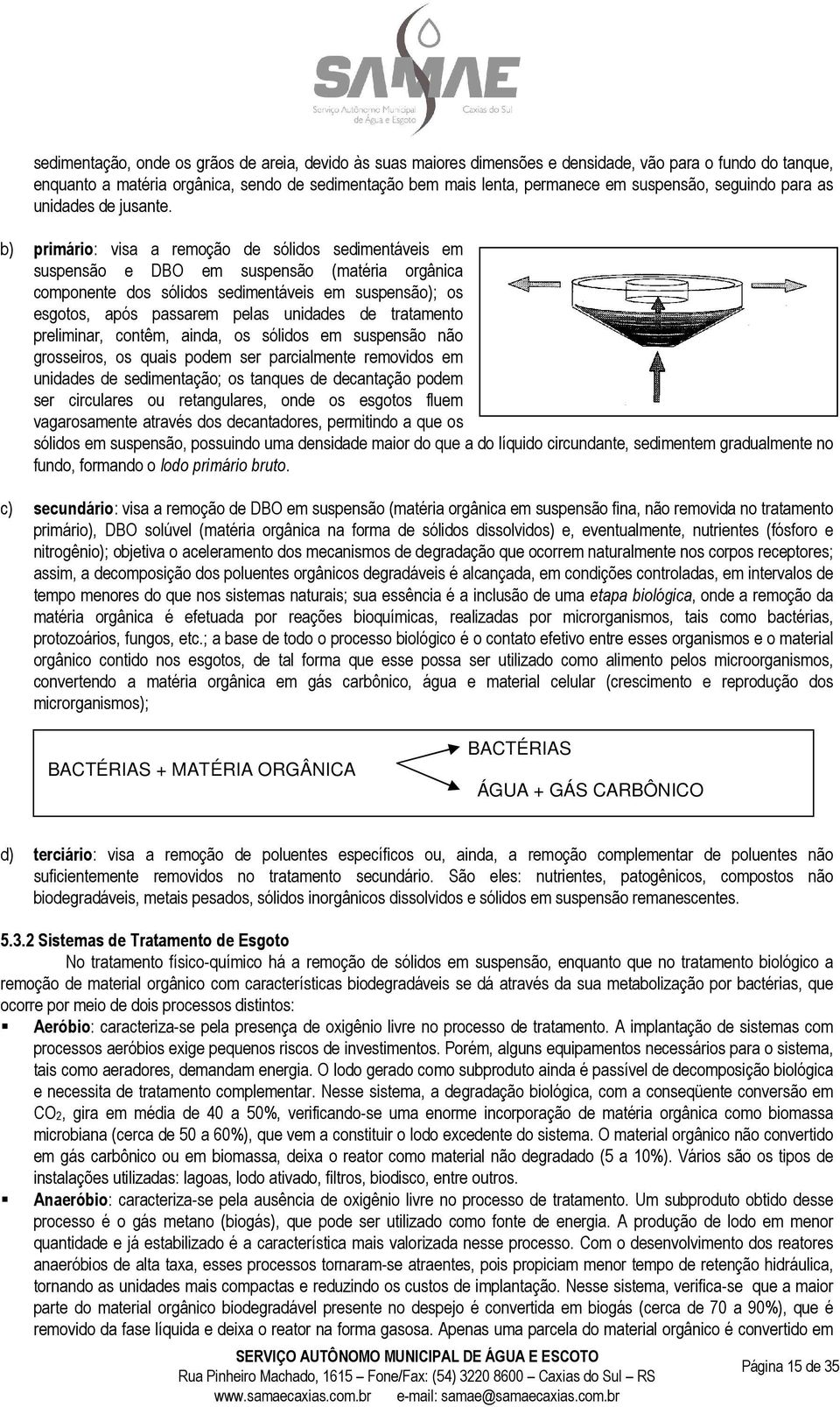 b) primário: visa a remoção de sólidos sedimentáveis em suspensão e DBO em suspensão (matéria orgânica componente dos sólidos sedimentáveis em suspensão); os esgotos, após passarem pelas unidades de