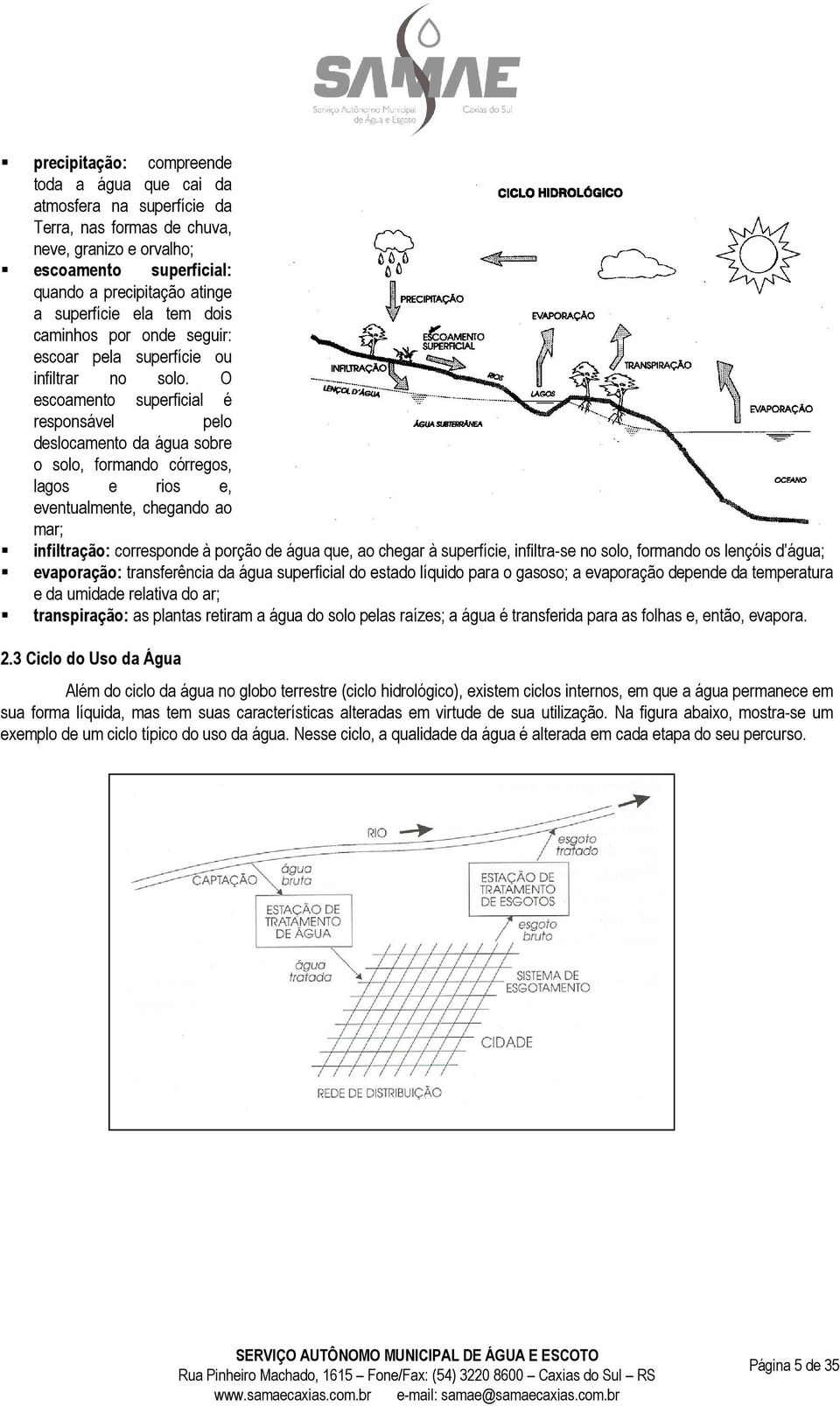 O escoamento superficial é responsável pelo deslocamento da água sobre o solo, formando córregos, lagos e rios e, eventualmente, chegando ao mar; infiltração: corresponde à porção de água que, ao