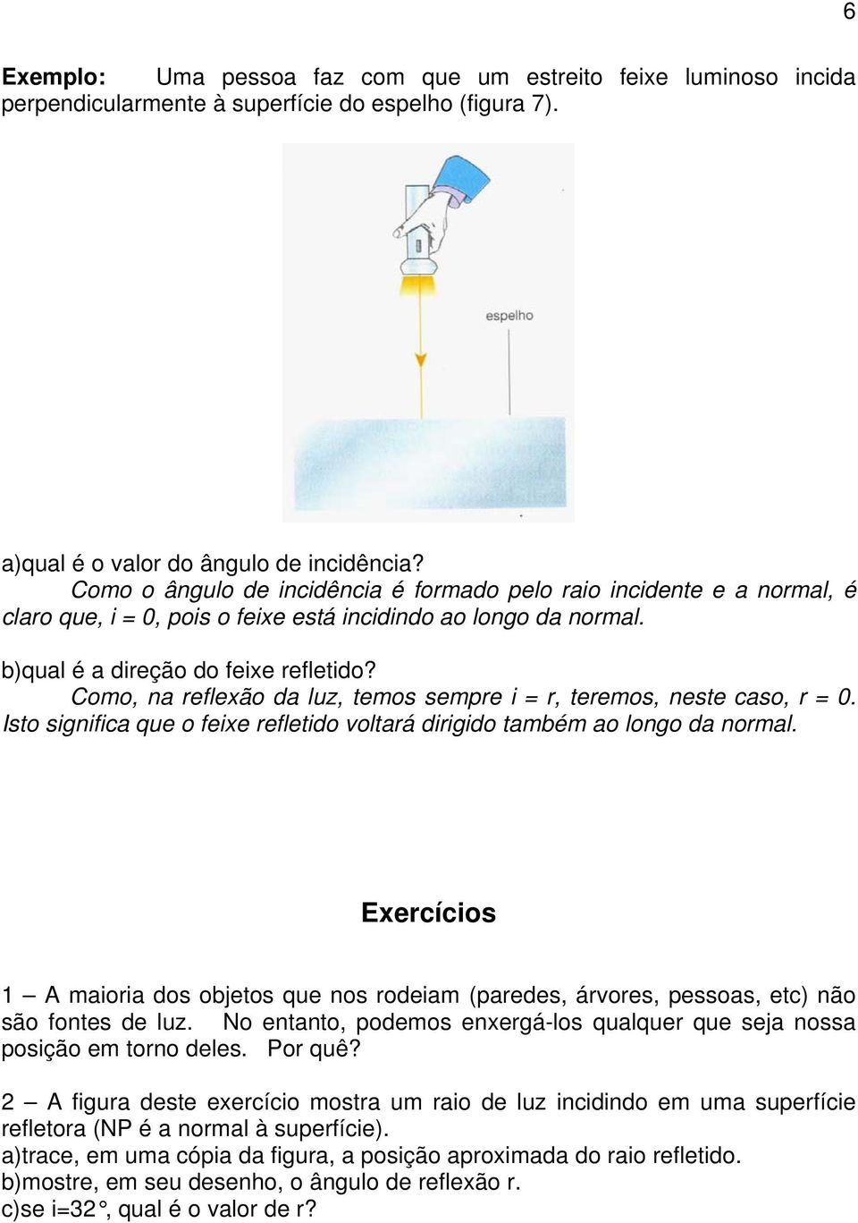 Como, na reflexão da luz, temos sempre i = r, teremos, neste caso, r = 0. Isto significa que o feixe refletido voltará dirigido também ao longo da normal.