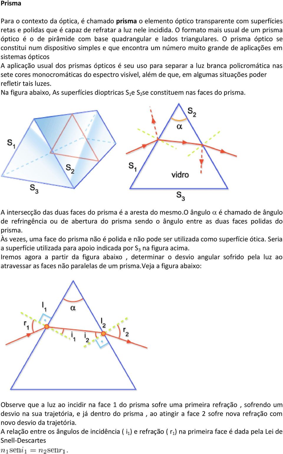 O prisma óptico se constitui num dispositivo simples e que encontra um número muito grande de aplicações em sistemas ópticos A aplicação usual dos prismas ópticos é seu uso para separar a luz branca