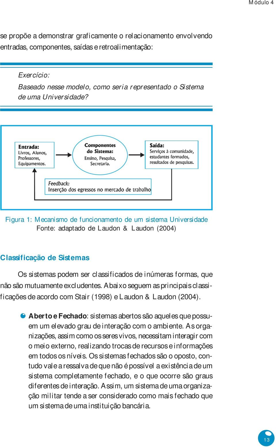 Figura 1: Mecanismo de funcionamento de um sistema Universidade Fonte: adaptado de Laudon & Laudon (2004) Classificação de Sistemas Os sistemas podem ser classificados de inúmeras formas, que não são