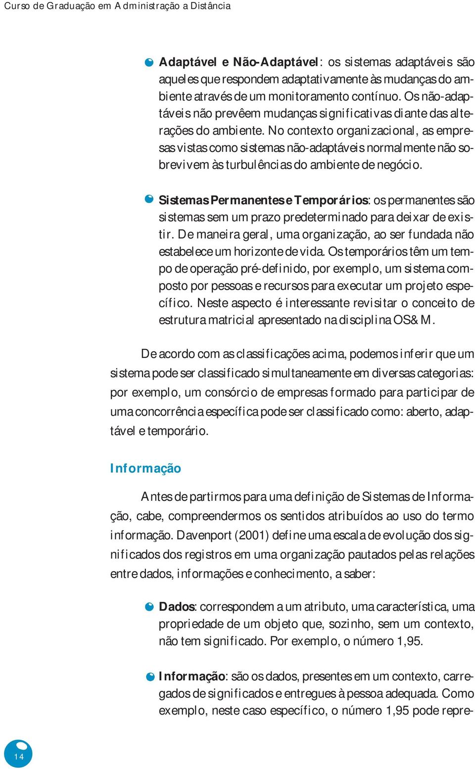 No contexto organizacional, as empresas vistas como sistemas não-adaptáveis normalmente não sobrevivem às turbulências do ambiente de negócio.