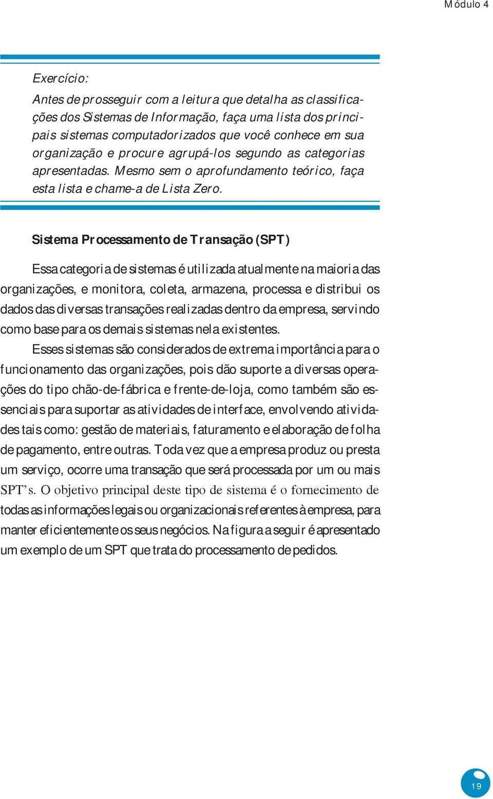 Sistema Processamento de Transação (SPT) Essa categoria de sistemas é utilizada atualmente na maioria das organizações, e monitora, coleta, armazena, processa e distribui os dados das diversas