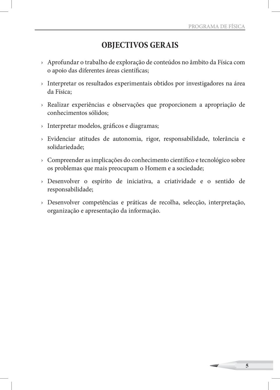 atitudes de autonomia, rigor, responsabilidade, tolerância e solidariedade; Compreender as implicações do conhecimento científico e tecnológico sobre os problemas que mais preocupam o Homem e a