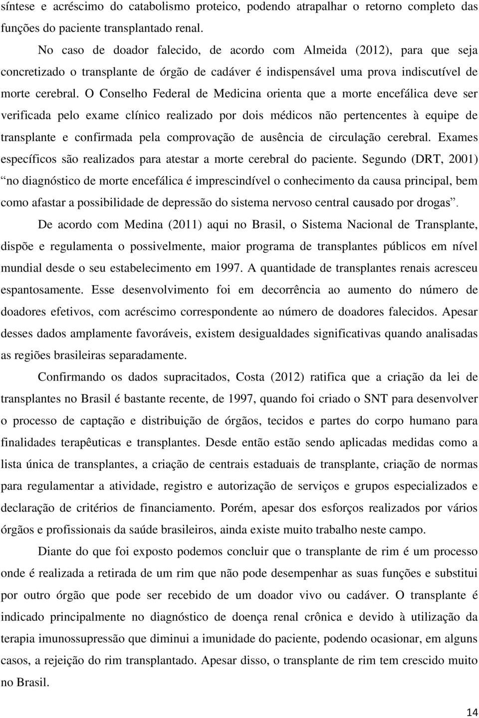 O Conselho Federal de Medicina orienta que a morte encefálica deve ser verificada pelo exame clínico realizado por dois médicos não pertencentes à equipe de transplante e confirmada pela comprovação