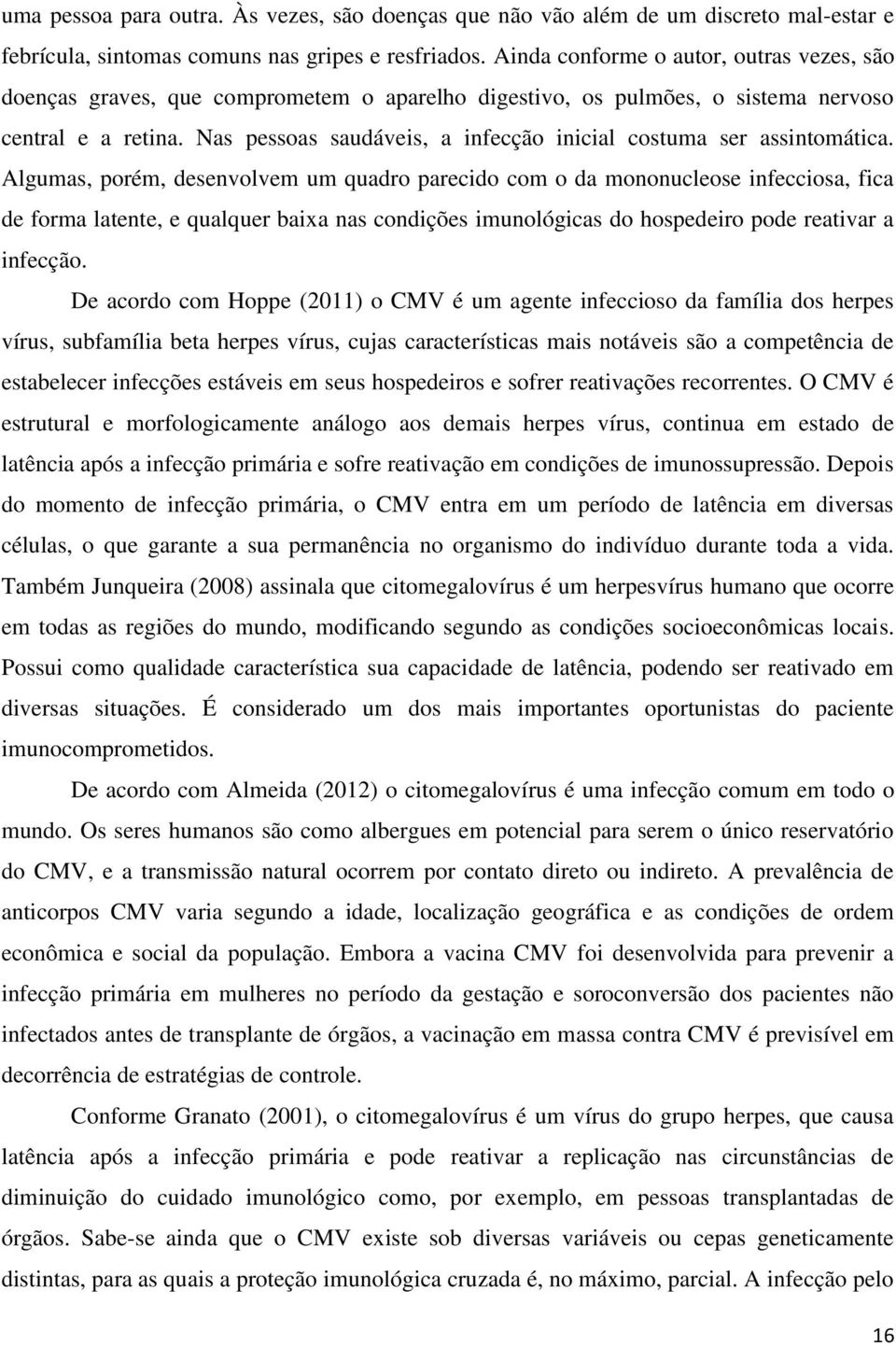 Nas pessoas saudáveis, a infecção inicial costuma ser assintomática.