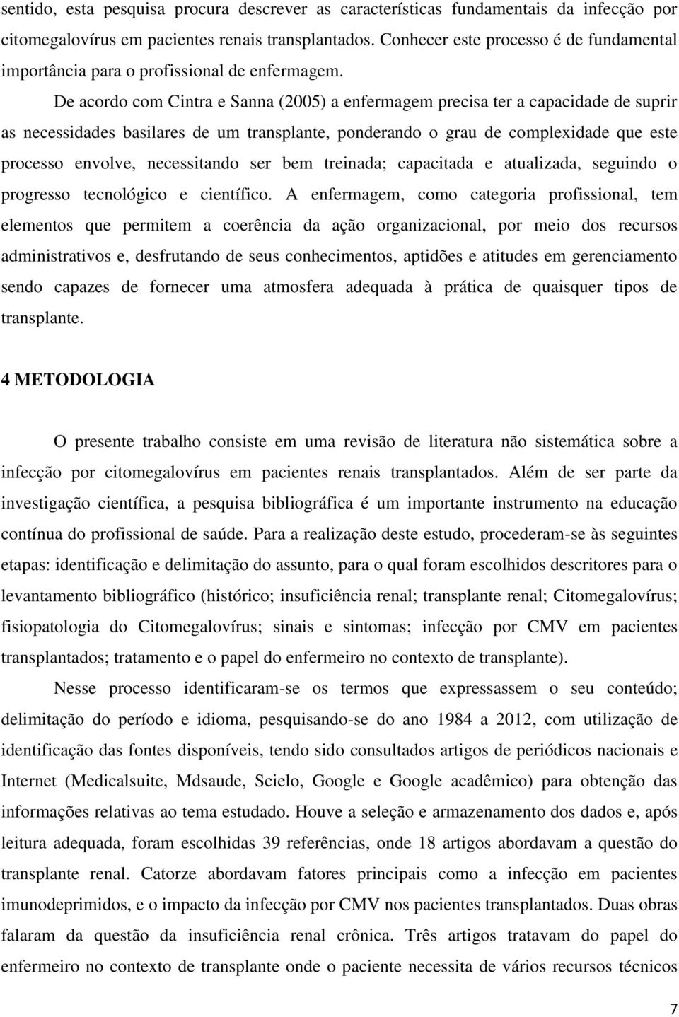 De acordo com Cintra e Sanna (2005) a enfermagem precisa ter a capacidade de suprir as necessidades basilares de um transplante, ponderando o grau de complexidade que este processo envolve,