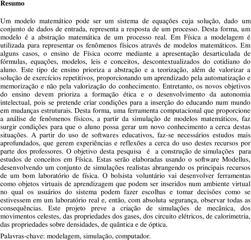 Em alguns casos, o ensino de Física ocorre mediante a apresentação desarticulada de fórmulas, equações, modelos, leis e conceitos, descontextualizados do cotidiano do aluno.