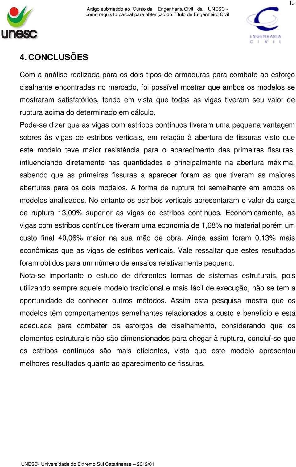 Pode-se dizer que as vigas com estribos contínuos tiveram uma pequena vantagem sobres às vigas de estribos verticais, em relação à abertura de fissuras visto que este modelo teve maior resistência