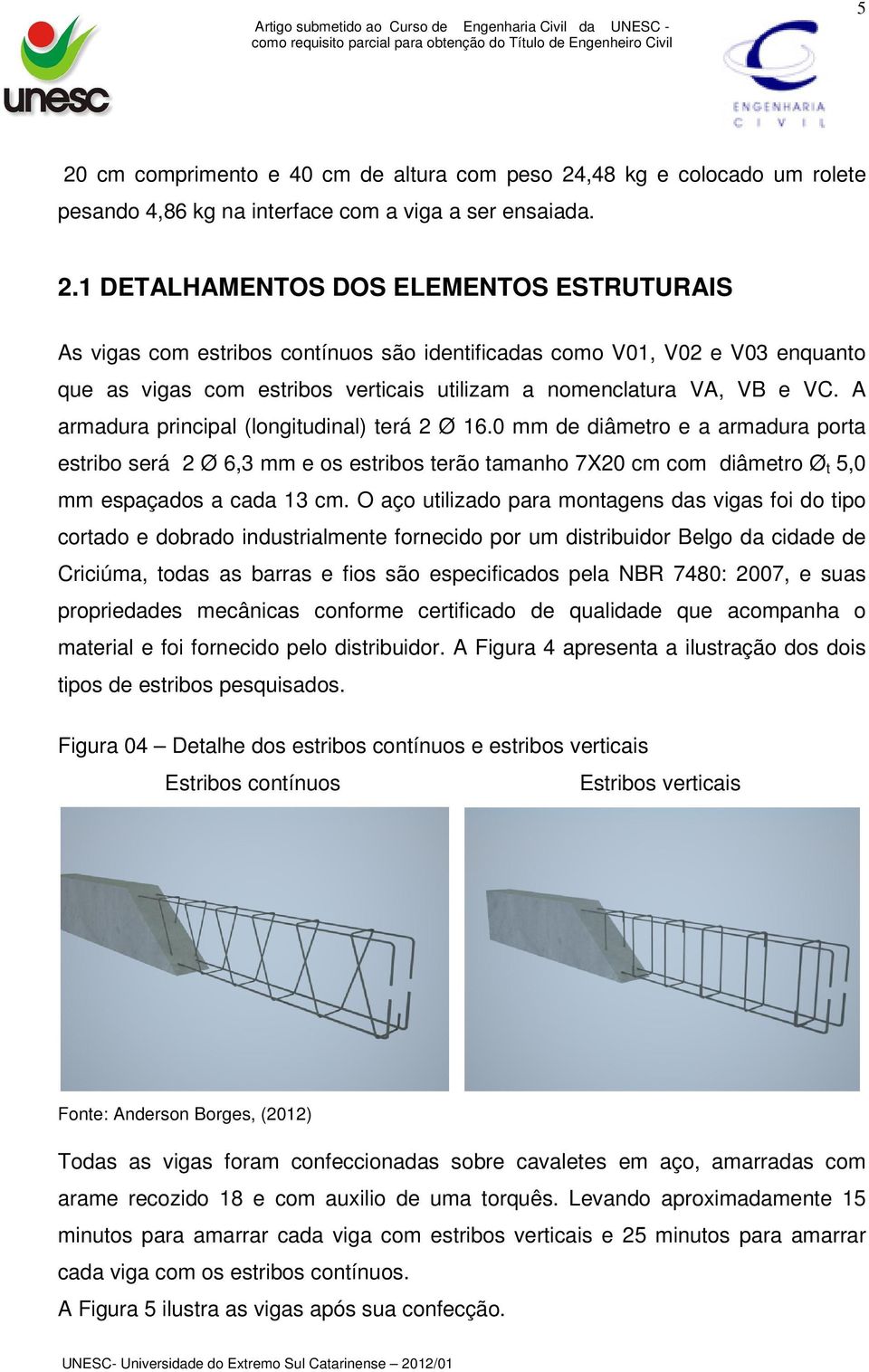 O aço utilizado para montagens das vigas foi do tipo cortado e dobrado industrialmente fornecido por um distribuidor Belgo da cidade de Criciúma, todas as barras e fios são especificados pela NBR