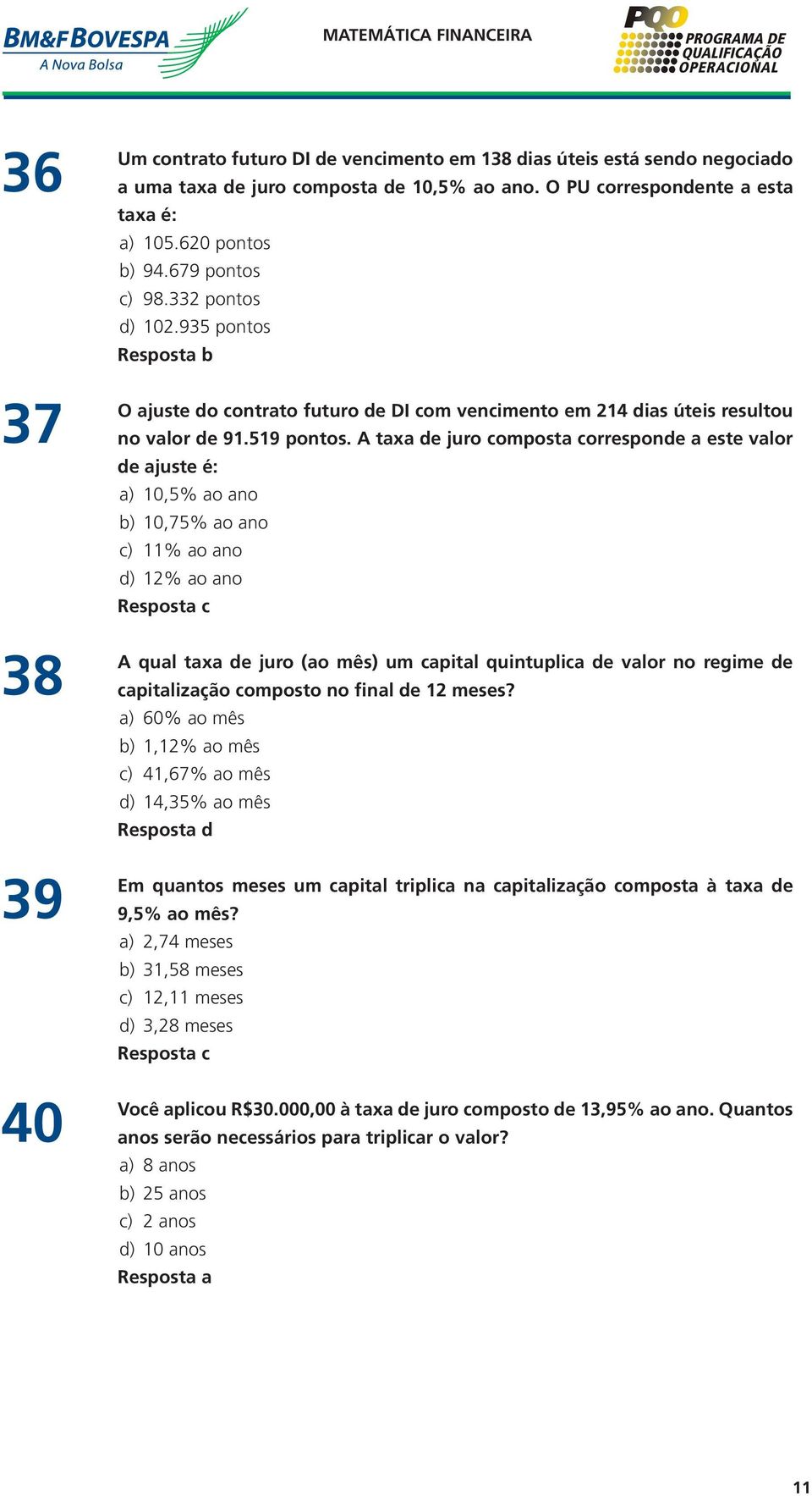 A taxa de juro composta corresponde a este valor de ajuste é: a) 10,5% ao ano b) 10,75% ao ano c) 11% ao ano d) 12% ao ano Resposta c A qual taxa de juro (ao mês) um capital quintuplica de valor no