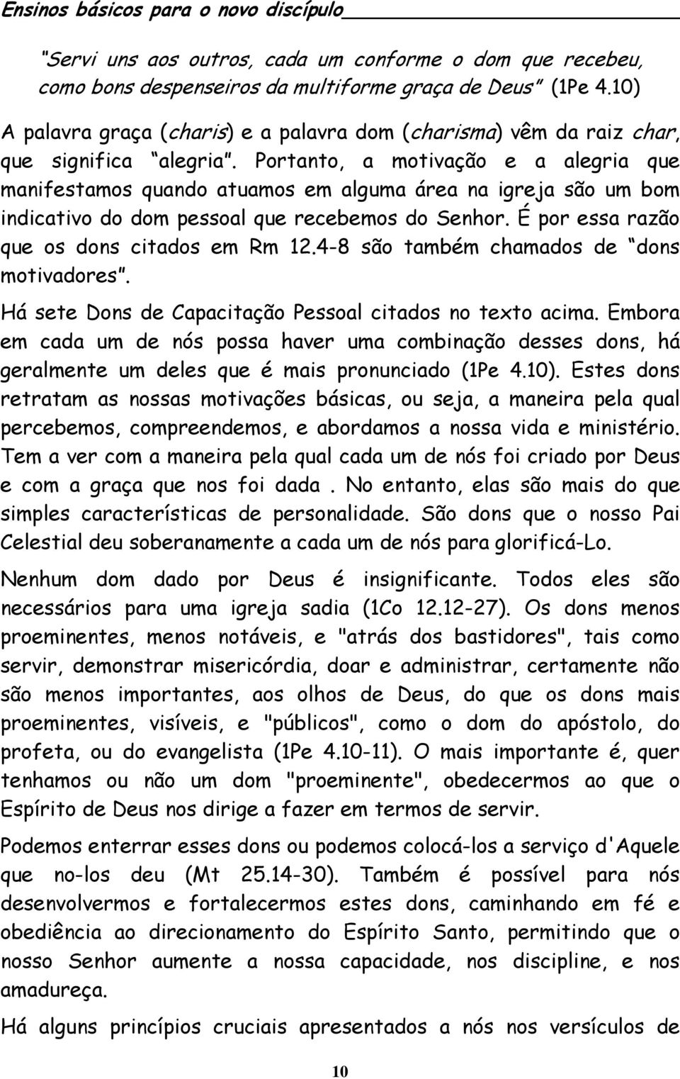 Portanto, a motivação e a alegria que manifestamos quando atuamos em alguma área na igreja são um bom indicativo do dom pessoal que recebemos do Senhor. É por essa razão que os dons citados em Rm 12.