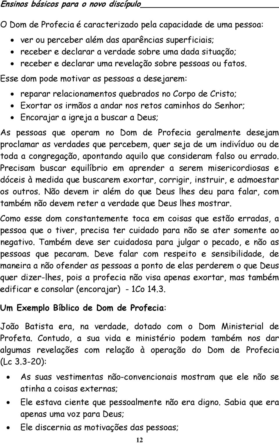 Esse dom pode motivar as pessoas a desejarem: reparar relacionamentos quebrados no Corpo de Cristo; Exortar os irmãos a andar nos retos caminhos do Senhor; Encorajar a igreja a buscar a Deus; As