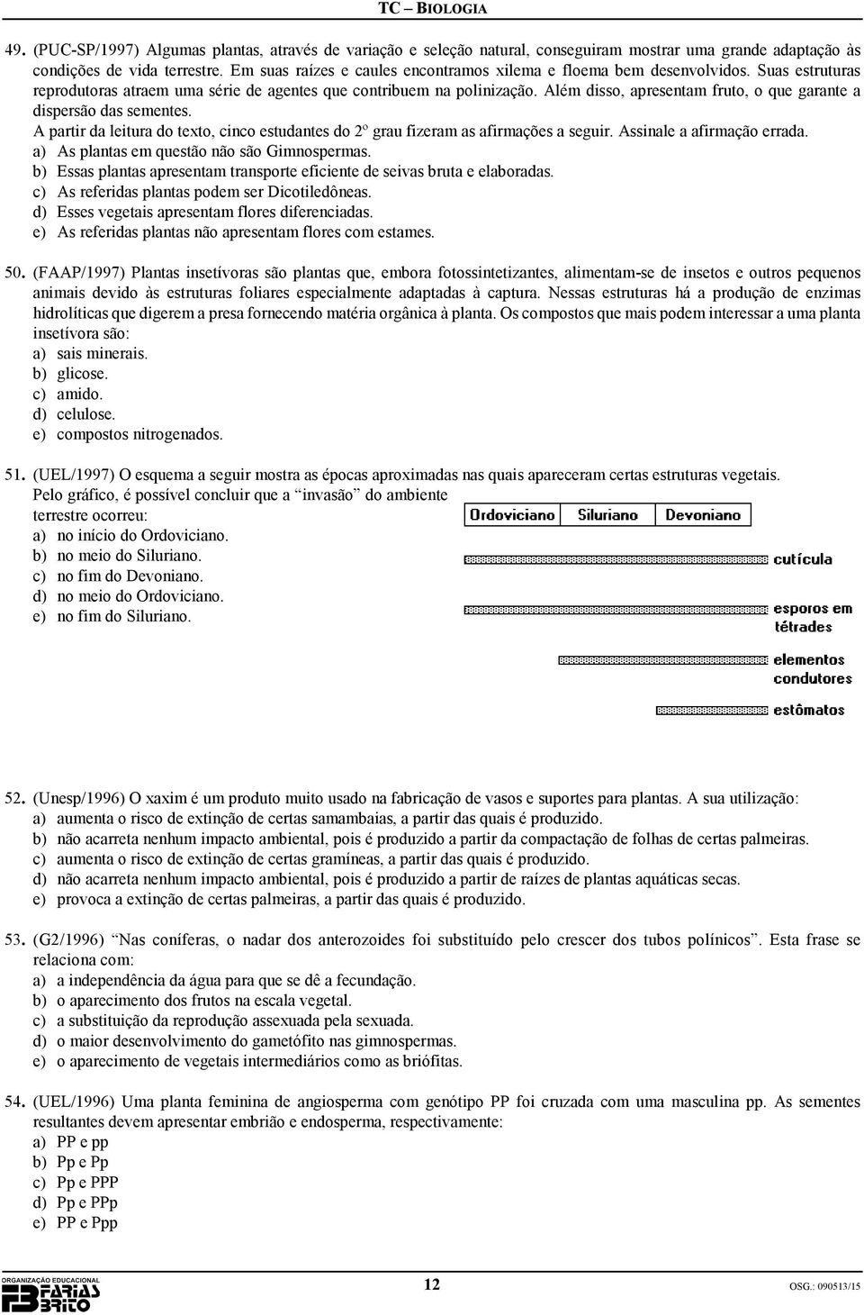 Além disso, apresentam fruto, o que garante a dispersão das sementes. A partir da leitura do texto, cinco estudantes do 2º grau fizeram as afirmações a seguir. Assinale a afirmação errada.