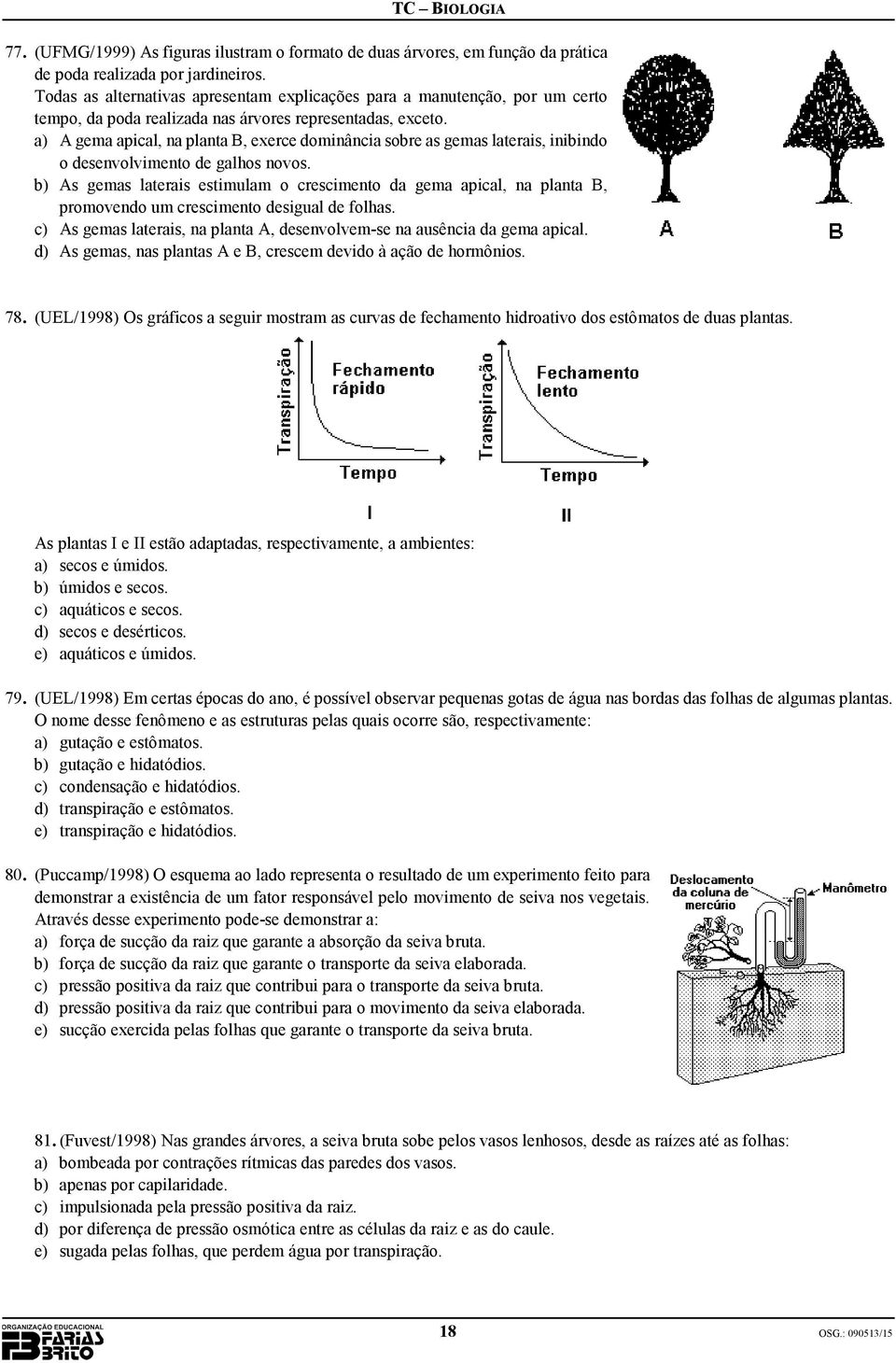 a) A gema apical, na planta B, exerce dominância sobre as gemas laterais, inibindo o desenvolvimento de galhos novos.