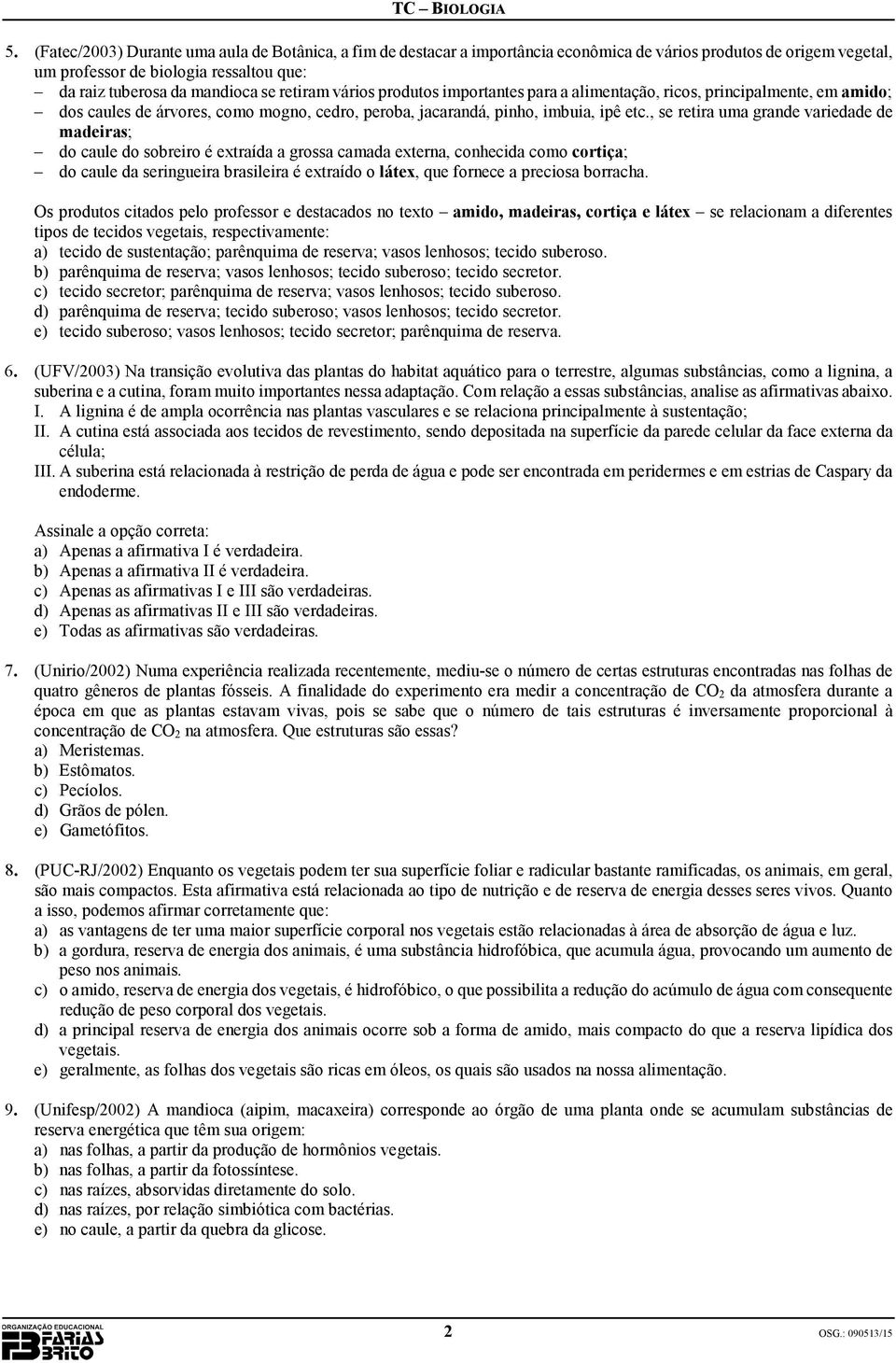 , se retira uma grande variedade de madeiras; do caule do sobreiro é extraída a grossa camada externa, conhecida como cortiça; do caule da seringueira brasileira é extraído o látex, que fornece a