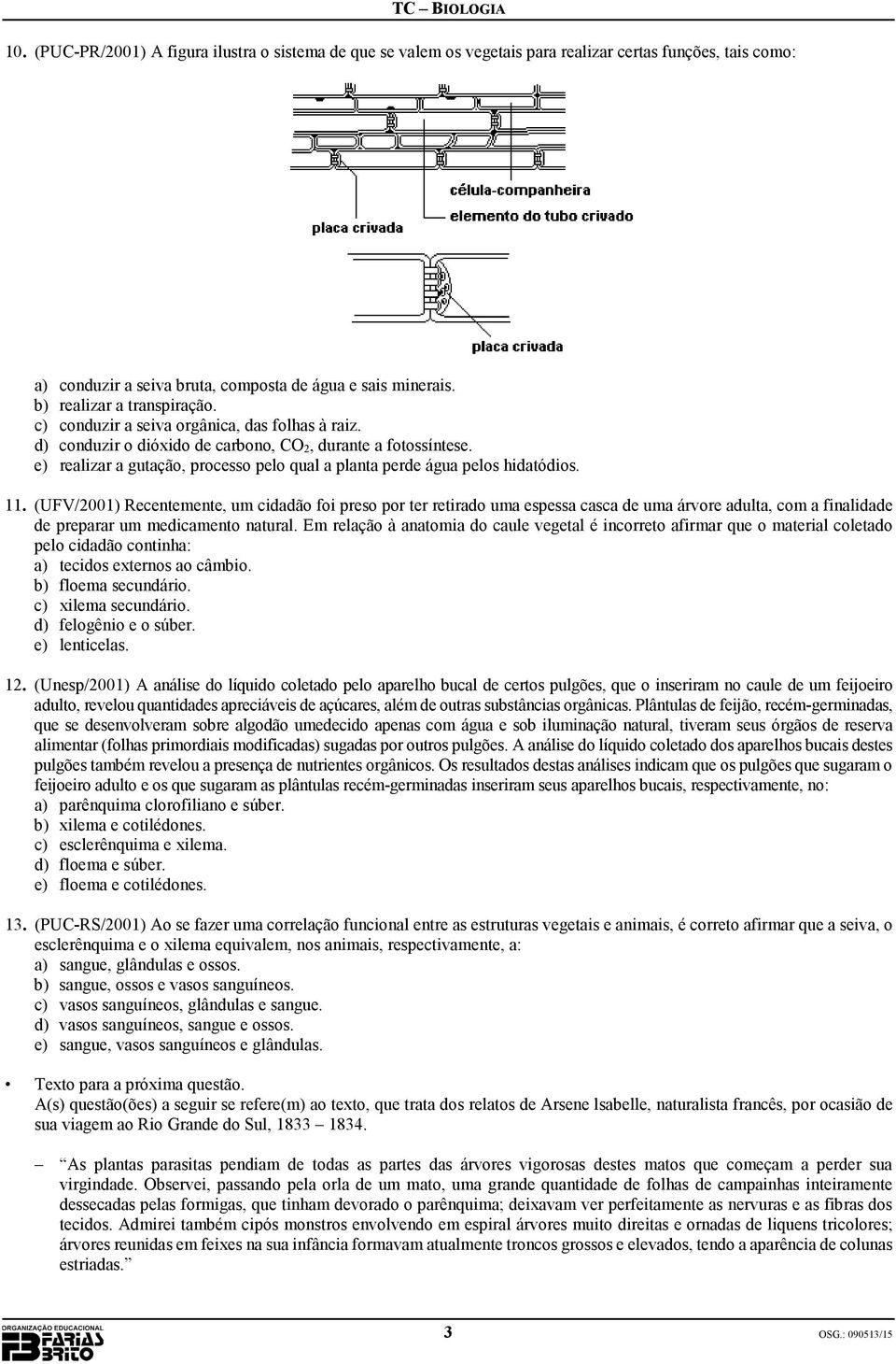 e) realizar a gutação, processo pelo qual a planta perde água pelos hidatódios. 11.