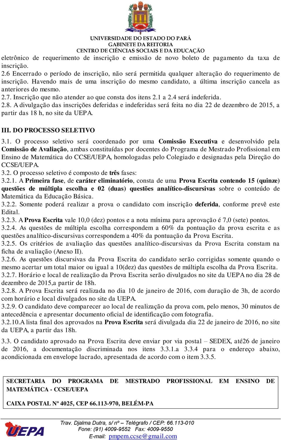 Havendo mais de uma inscrição do mesmo candidato, a última inscrição cancela as anteriores do mesmo. 2.7. Inscrição que não atender ao que consta dos itens 2.1 a 2.4 será indeferida. 2.8.